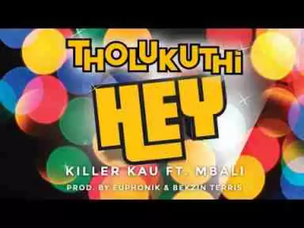 Video: Killer Kau – Tholukuthi Hey! Ft. Mbali